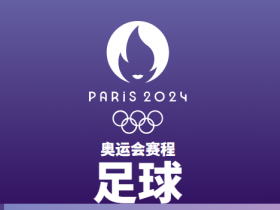 巴黎奥运会足球赛程正式公布