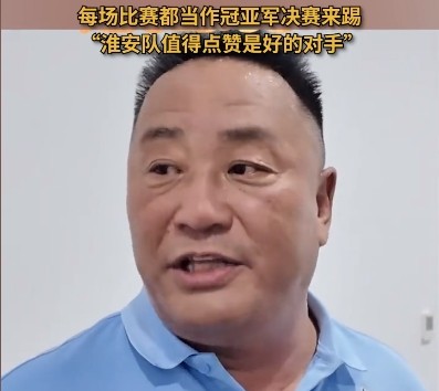 南通队副领队：每场都会当决赛踢，淮安队是值得点赞的好对手